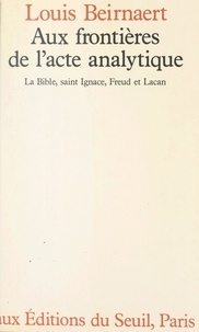 Louis Beirnaert et Paul Daman - Aux frontières de l'acte analytique - La Bible, Saint Ignace, Freud et Lacan.