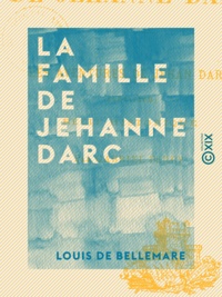 Louis Bellemare (de) - La Famille de Jehanne Darc - Les aventures de Jehan Darc (1464-1465) - Récit historique - Les aventures de Jehan Darc (1464-1465) - Récit historique.