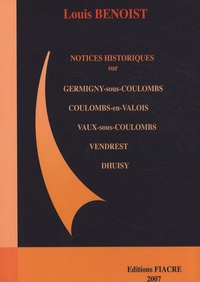Louis Benoist - Notices historiques et statistiques sur Coulombs, Vaux-sous-Coulombs, Germigny-sous-Coulombs, Vendrest, Dhuisy.