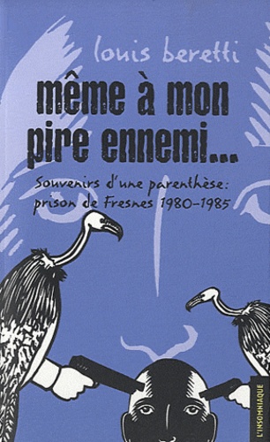 Louis Beretti - Même à mon pire ennemi... - Souvenirs d'une parenthèse : prison de Fresnes 1980-1985.