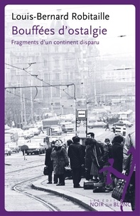 Louis-Bernard Robitaille - Bouffées d'ostalgie - Fragments d'un continent disparu.