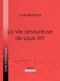 Louis Bertrand et  Ligaran - La Vie amoureuse de Louis XIV.