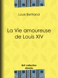 Louis Bertrand - La Vie amoureuse de Louis XIV.