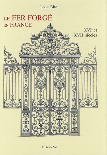 Louis Blanc - Le fer forgé en France - XVIe-XVIIe siècles.