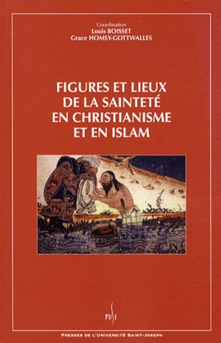 Louis Boisset et Grace Homsy-Gottwalles - Figures et lieux de la sainteté en christianisme et en islam.