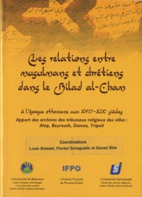 Louis Boisset et Floréal Sanagustin - Les relations entre musulmans et chrétiens dans le Bilad al-Cham - A l'époque ottomane aux XVIIe-XIXe siècles. Apport des archives des tribunaux religieux des villes: Alep, Beyrouth, Damas, Tripoli.