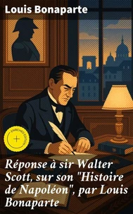Réponse à sir Walter Scott, sur son "Histoire de Napoléon", par Louis Bonaparte