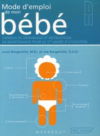 Louis Borgenicht et Joe Borgenicht - Mode d'emploi de mon bébé - Conseils de dépannage et instructions de maintenance pour la 1e année d'utilisation.