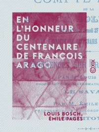 Louis Bosch et Émile Pagès - En l'honneur du centenaire de François Arago - Compte-rendu de la séance solennelle qui a eu lieu le samedi 27 février 1886.