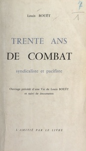 Louis Bouët - Trente ans de combat syndicaliste et pacifiste - Précédé d'une Vie de Louis Bouët, et suivi de documents.