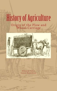 Louis Bourdeau et Edward B. Tylor - History of Agriculture : Origin of the Plow and Wheel-Carriage.