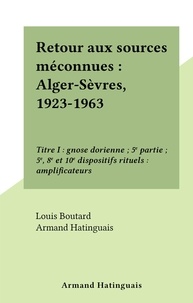 Louis Boutard et Armand Hatinguais - Retour aux sources méconnues : Alger-Sèvres, 1923-1963 - Titre I : gnose dorienne ; 5e partie ; 5e, 8e et 10e dispositifs rituels : amplificateurs.