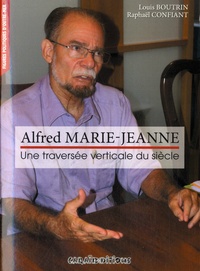Louis Boutrin et Raphaël Confiant - Alfred Marie-Jeanne - Une traversée verticale du siècle.