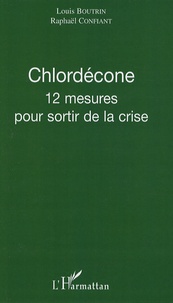 Louis Boutrin et Raphaël Confiant - Chlordécone - 12 mesures pour sortir de la crise.