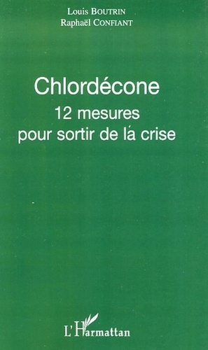Louis Boutrin et Raphaël Confiant - Chlordécone - 12 mesures pour sortir de la crise.