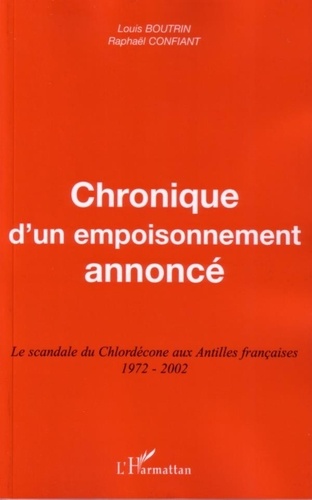 Louis Boutrin et Raphaël Confiant - Chronique d'un empoisonnement annoncé - Le scandale du Chlordécone aux Antilles françaises 1972-2002.