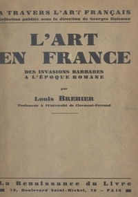 Louis Bréhier et Georges Huisman - L'art en France - Des invasions barbares à l'époque romaine.