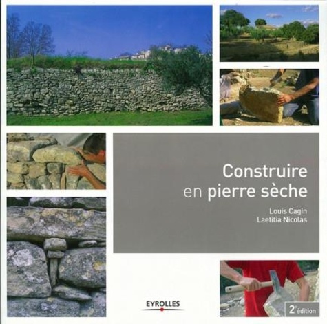 Louis Cagin et Laetitia Nicolas - Construire en pierre sèche - Règles de l'art et chantiers pratiques en images.