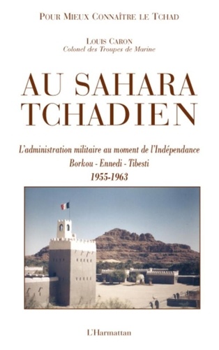 Louis Caron - Au Sahara tchadien - Borkou-Ennedi-Tibesti 1955-1963, L'administration militaire au moment de l'Indépendance.