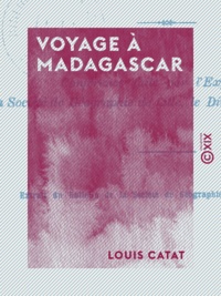 Louis Catat - Voyage à Madagascar - Conférence faite par l'explorateur à la Société de géographie de Lille, le dimanche 5 avril 1891.