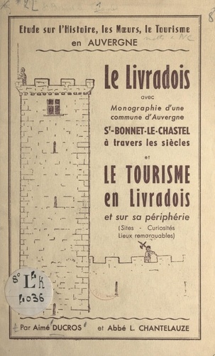 Le Livradois. Avec monographie d'une commune d'Auvergne, St-Bonnet-le-Chastel à travers les siècles et le tourisme en Livradois et sur sa périphérie (sites, curiosités, lieux remarquables)