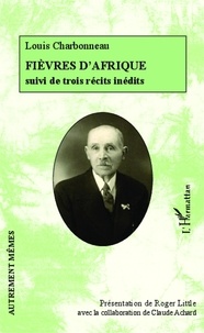 Louis Charbonneau - Fièvres d'Afrique - Suivi de trois récits inédits : La Recluse, La Duchesse et Minne Water : lac d'amour (extraits).