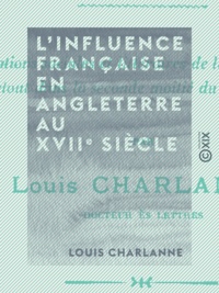 Louis Charlanne - L'Influence française en Angleterre au XVIIe siècle - La vie sociale, la vie littéraire.
