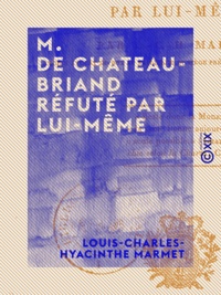 Louis-Charles-Hyacinthe Marmet - M. de Chateaubriand réfuté par lui-même.