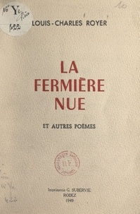 Louis-Charles Royer - La fermière nue - Et autres poèmes.