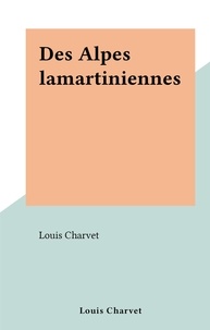 Louis Charvet - Des Alpes lamartiniennes.