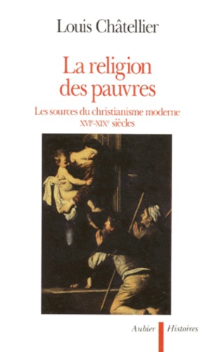 Louis Châtellier - La Religion Des Pauvres. Les Sources Du Christianisme Moderne, Xvieme-Xixeme Siecles.