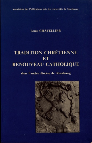 Louis Châtellier - Tradition chrétienne et renouveau catholique dans le cadre de l'ancien diocèse de Strasbourg (1650-1770).