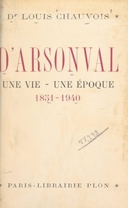 Louis Chauvois - D'Arsonval, une vie, une époque (1851-1940) - Avec 10 gravures dans le texte et 10 hors-texte.