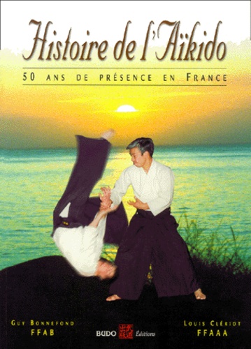 Louis Cleriot et Guy Bonnefond - Histoire De L'Aikido. 50 Ans De Presence En France.