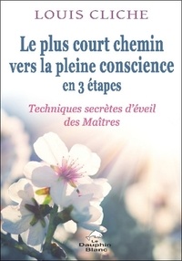 Louis Cliche - Le plus court chemin vers la pleine conscience en 3 étapes - Techniques secrètes d'éveil des Maîtres.