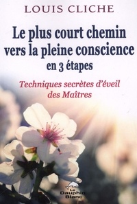 Louis Cliche - Le plus court chemin vers la pleine conscience en 3 étapes - Techniques secrètes d'éveil des Maîtres.