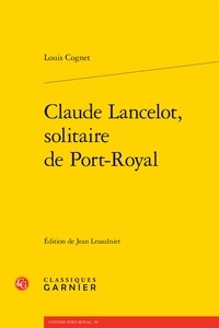 Louis Cognet - Claude Lancelot, solitaire de Port-Royal.