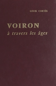 Louis Cortès et Raymond Tézier - Voiron à travers les âges - Ou la vie voironnaise des origines à nos jours, d'après les archives de la Ville.
