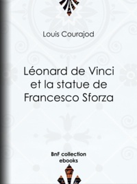 Louis Courajod - Léonard de Vinci et la statue de Francesco Sforza.