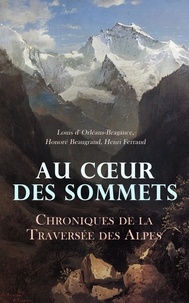 Au Cœur des Sommets: Chroniques de la Traversée des Alpes - La route des Alpes françaises, Six mois dans les Montagnes-Rocheuses, Dans les Alpes, 1896-1899, etc.