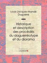 Louis Daguerre et  Ligaran - Historique et description des procédés du daguerréotype et du diorama - Essai historique sur les sciences et techniques.