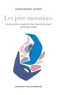Louis-Daniel Godin - Les père-mutations - La paternité en question chez Hervé Bouchard et Michael Delisle.