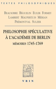 Louis de Beausobre et Nicolas de Béguelin - Philosophie spéculative à l'Académie de Berlin - Mémoires 1745-1769.
