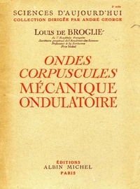 Louis de Broglie et Louis De Broglie - Ondes, corpuscules, mécanique ondulatoire.