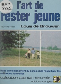 Louis De Brouwer - L'art de rester jeune - Halte au vieillissement du corps et de l'esprit par les méthodes naturelles.