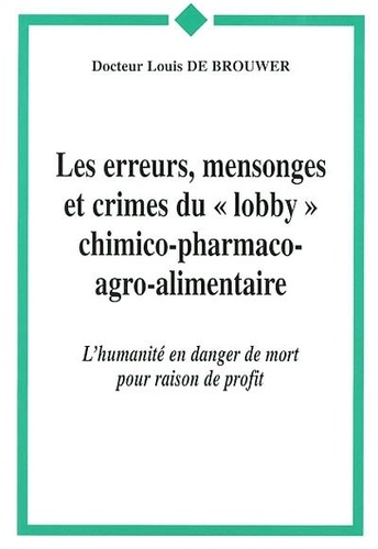 Louis De Brouwer - Les erreurs, mensonges et crimes du lobby chimico-pharmaco-agroalimentaire - L'humanité en danger de mort pour raison de profit.