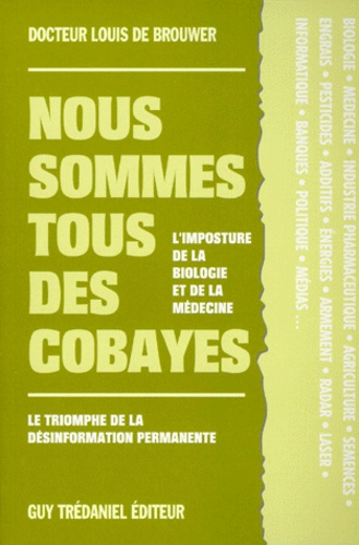 Louis De Brouwer - Nous sommes tous des cobayes - L'imposture de la biologie et de la médecine, le triomphe de la désinformation permanente.