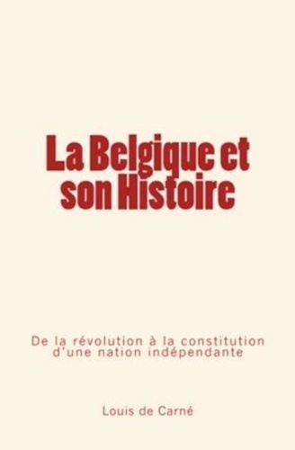 La Belgique et son Histoire. De la révolution à la constitution d'une nation indépendante