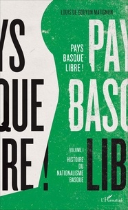 Louis de Gouyon Matignon - Pays basque libre ! - Volume 1, Histoire du nationalisme basque.