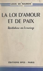 Louis de Naurois - La loi d'amour et de paix - Méditations sur le mariage.